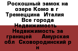 Роскошный замок на озере Комо в г. Тремеццина (Италия) - Все города Недвижимость » Недвижимость за границей   . Амурская обл.,Сковородинский р-н